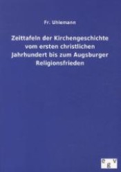 Zeittafeln der Kirchengeschichte vom ersten christlichen Jahrhundert bis zum Augsburger Religionsfrieden （Nachdruck des Originals von 1864. 2012. 52 S. 210 mm）
