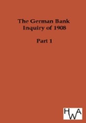 The German Bank Inquiry of 1908 : Part 1 （Repr. of the original from 1911. 2012. 1172 p. 210 mm）