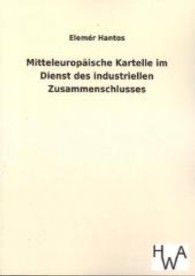 Mitteleurop&auml;ische Kartelle im Dienst des industriellen Zusammenschlusses （Nachdr. d. Originals v. 1931. 2013. 92 S. 210 mm）