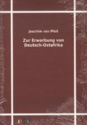Zur Erwerbung von Deutsch-Ostafrika （Nachdruck der Originalausgabe aus dem Jahr 1907. 2011. 250 S. illustri）