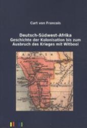 Deutsch-Südwest-Afrika : Geschichte der Kolonisation bis zum Ausbruch des Krieges mit Witbooi （Nachdruck der Originalausgabe aus dem Jahr 1899. 2011. 240 S. 210 mm）