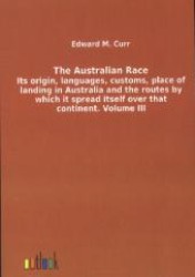 The Australian Race Vol.3 : Its origin, languages, customs, place of landing in Australia and the routes by which it spread itself over that continent （Repr. of the ed. of 1897. 2012. 720 p. 210 mm）