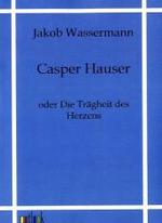 Casper Hauser : oder Die Trägheit des Herzens （Repr. 2011. 352 S. 210 mm）