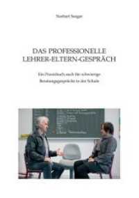 Das professionelle Lehrer-Eltern-Gespräch : Ein Praxisbuch auch für schwierige Beratungsgespräche in der Schule （1. Auflage. 2016. 99 S. m. Abb. 210 mm）
