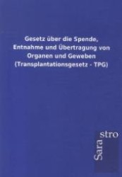 Gesetz &uuml;ber die Spende, Entnahme und &Uuml;bertragung von Organen und Geweben (Transplantationsgesetz - TPG) （Stand 4. Dezember 2012. 2013. 40 S. 210 mm）