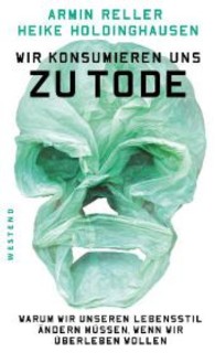 Wir konsumieren uns zu Tode : Warum wir unseren Lebensstil ändern müss