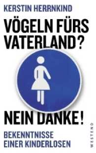 V&ouml;geln f&uuml;rs Vaterland? Nein danke! : Bekenntnisse einer Kinderlosen
