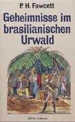 Geheimnisse im brasilianischen Urwald : Zus.gest. aus seinen Manuskripten, Briefen, Logb&uuml;chern u. Aufzeichnungen durch Brian Fawcett. Hrsg. u. Nachw. v. Heinrich Pleticha (Alte Abenteuerliche Reiseberichte)