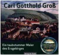 Carl Gotthold Groß : Ein taubstummer Maler des Erzgebirges （2022. 143 S. zahl. farb. Abb. 21 x 23 cm）