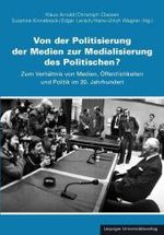 Von der Politisierung der Medien zur Medialisierung des Politischen? : Zum Verhältnis von Medien, Öffentlichkeit und Politik im 20. Jahrhundert （471 S. zahlr. s/w-Abb. 23 cm）