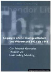 Leipziger offene Stadtgesellschaft und Widerstand 1933 bis 1944 : Carl Friedrich Goerdeler, Theodor Litt, Levin Ludwig Schücking （2015. 196 S. 20.5 cm）