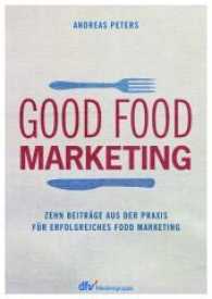 Good Food Marketing : Zehn Beiträge aus der Praxis für erfolgreiches Food Marketing （2016. 168 S. m. zahlr. Farbfotos. 24 cm）