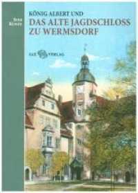 König Albert und das Alte Jagdschloss zu Wermsdorf （2019. 124 S. 32 teils farbige Abbildungen. 230 mm）