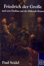 Friedrich der Große und sein Einfluss auf die bildende Kunst （2011. 336 S. 220 mm）