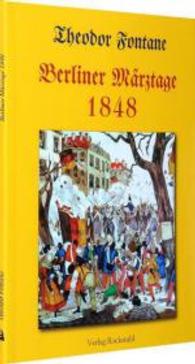 Berliner M&auml;rztage 1848 : Deutsche M&auml;rzrevolution in Berlin. Ein Augenzeugenbericht von THEODOR FONTANE （2. Aufl.）
