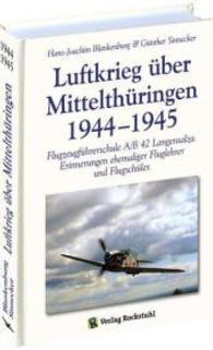 Luftkrieg über Mittelthüringen 1944-1945 : Flugzeugführerschule A/B 42 Langensalza und die Zeit danach. Erinnerungen ehemaliger Fluglehrer und Flugschüler. Die Reichsverteidigung （3. Aufl. 2015. 286 S. 246 Abb. 21 cm）