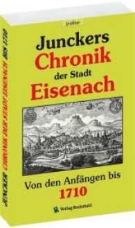 Junckers Chronik der Stadt Eisenach : Von den Anfangen bis 1710 (Beiträge zur Geschichte Eisenachs .25) （2016. 280 S. 7 Zeichnungen und 2 Genealogische Übersichtstafeln.）