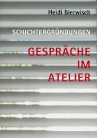 Heidi Bierwisch - Schichtergründungen : Gespräche im Atelier （2015. 288 S. m. Abb. 23.5 cm）