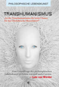 Transhumanismus : "Ist der Transhumanismus die letzte Chance für das Überleben der Menschheit?" Eine Grundfrage der philosophischen Lebenskunst in Zeiten von und nach Corona (Philosophische Lebenskunst 17) （2021. 416 S. 10 Tabellen. 21 cm）