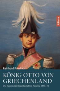 König Otto von Griechenland : Die bayerische Regentschaft in Nauplia 1833/34 （1. Aufl. 2015. 304 S. 222 mm）