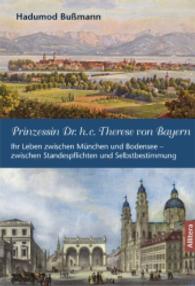Prinzessin Dr. h.c. Therese von Bayern : Ihr Leben zwischen München und Bodensee - zwischen Standespflichten und Selbstbestimmung (edition monacensia) （1. Aufl. 2015. 252 S. 239 mm）