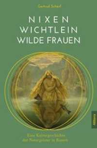 Nixen, Wichtlein, Wilde Frauen : Eine Kulturgeschichte der Naturgeister in Bayern （2017. 226 S. 21.00 cm）