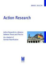 Action Research : Action Research in a Balance Between Theory and Practice. As a Symbol of German Reunification （2011. 86 S. 210 mm）