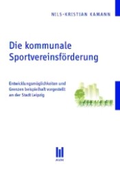 Die kommunale Sportvereinsförderung : Entwicklungsmöglichkeiten und Grenzen beispielhaft vorgestellt an der Stadt Leipzig （2011. 122 S. 210 mm）