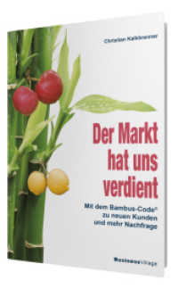 Der Markt hat uns verdient : Mit dem Bambus-Code zu neuen Kunden und mehr Nachfrage （2012. 240 S. 24 cm）