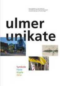 Ulmer Unikate : Symbole Feste Köpfe Orte. Herausgegeben von Stadt Ulm （2010. 136 S. zahlr. farb u. schw.-w. Abb. 28 cm）