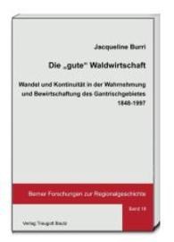 Die "gute" Waldwirtschaft : Wandel und Kontinuität in der Wahrnehmung und Bewirtschaftung des Gantrischgebietes 1848-1997 (Berner Forschungen zur Regionalgeschichte .18) （2015. 185 S. 225 mm）