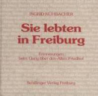 Sie lebten in Freiburg : Erinnerungen beim Gang über den Alten Friedhof （4., erw. u. aktualis. Aufl. 2006. 124 S. m. Abb. 20,5 x 21,5 cm）