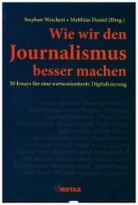 Wie wir den Journalismus besser machen : 30 Essays für eine werteorientierte Digitalisierung （2020. 288 S. 19 cm）