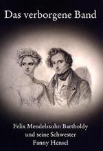 Das Verborgene Band : Felix Mendelssohn Bartholdy Und Seine Schwester Fanny Hensel