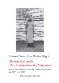 Die soziokulturelle (De-)Konstruktion des Vergessens : Bruch und Kontinuität in den Gedächtnisrahmen um 1945 und 1989 （2012. 332 S. 20.5 cm）