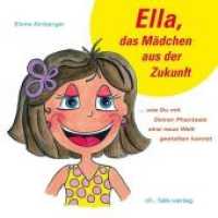 Ella, das Mädchen aus der Zukunft : ... wie du mit Deiner Phantasie eine neue Welt gestalten kannst （2012. 102 S. m. zahlr. Farbabb. 21,5 cm）