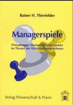 Managerspiele : Primadonnen, Illusionisten Und Gaukler Im Theater Der Wirtschaftsunternehmen