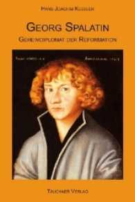 Georg Spalatin : Geheimdiplomat der Reformation （2017. 112 S. m. 30 Abb. 21 cm）