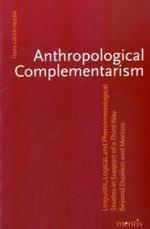 Anthropological Complemntarism : Linguistic, Logical, and Phenomenological Studies in Support of a Third Way Beyond Dualism and Monism