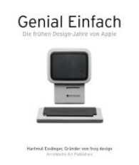 Keep it Simple/Genial Einfach : The Early Design Years of Apple/Die Fruhen Designjahre Von Apple