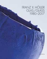 Franz X. Höller : Glas - 1980-2017 （2017. 152 S. 145 Abb. 29 cm）