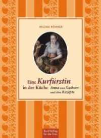 Eine Kurfürstin in der Küche : Anna von Sachsen und ihre Rezepte （1., Erstausgabe. 2012. 112 S. durchg. zweifarbig. 16.5 cm）