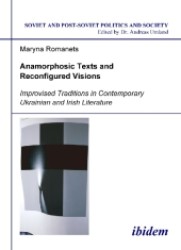Anamorphosic Texts and Reconfigured Visions : Improvised Traditions in Contemporary Ukrainian and Irish Literature (Soviet and Post-soviet Politics and Society)