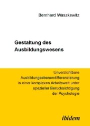 Gestaltung des Ausbildungswesens : Unverzichtbare Ausbildungsebenendifferenzierung in einer komplexen Arbeitswelt unter spezieller Ber&uuml;cksichtigung der Psychologie （2006）