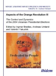 Aspects of the Orange Revolution III. the Context and Dynamics of the 2004 Ukrainian Presidential Elections (Soviet and Post-soviet Politics and Society)