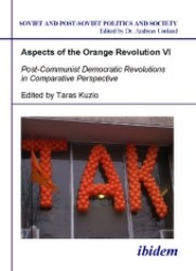 Aspects of the Orange Revolution VI. Post-Communist Democratic Revolutions in Comparative Perspective (Soviet and Post-soviet Politics and Society)