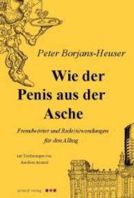 Wie der Penis aus der Asche : Fremdwörter und Rede(n)wendungen für den Alltag (Originalausgabe, Erstdruck) （1., Aufl. 2020. 74 S. m. Illustr. 204 mm）