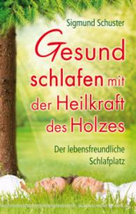 Gesund schlafen mit der Heilkraft des Holzes : Der lebensfreundliche Schlafplatz
