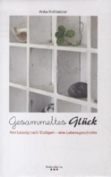 Gesammeltes Gl&uuml;ck : Von Leipzig nach Stuttgart - eine Lebensgeschichte （1. Aufl. 2012. 20,5 cm）