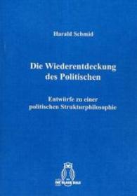 Die Wiederentdeckung des Politischen : Entwürfe zu einer politischen Strukturphilosophie （2014. 426 S. 21 cm）
